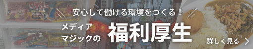 安心して働ける環境をつくる！メディアマジックの福利厚生